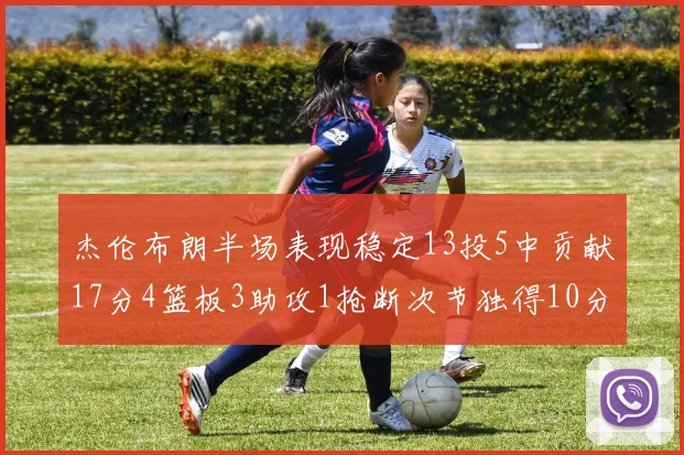 杰伦布朗半场表现稳定13投5中贡献17分4篮板3助攻1抢断次节独得10分