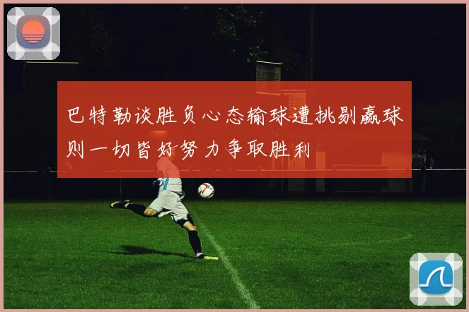 巴特勒谈胜负心态输球遭挑剔赢球则一切皆好努力争取胜利