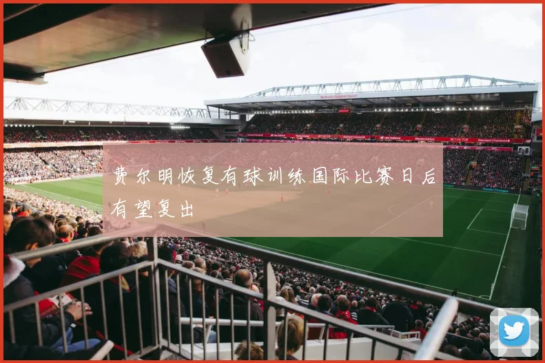费尔明恢复有球训练国际比赛日后有望复出