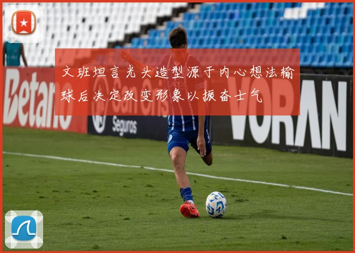 文班坦言光头造型源于内心想法输球后决定改变形象以振奋士气