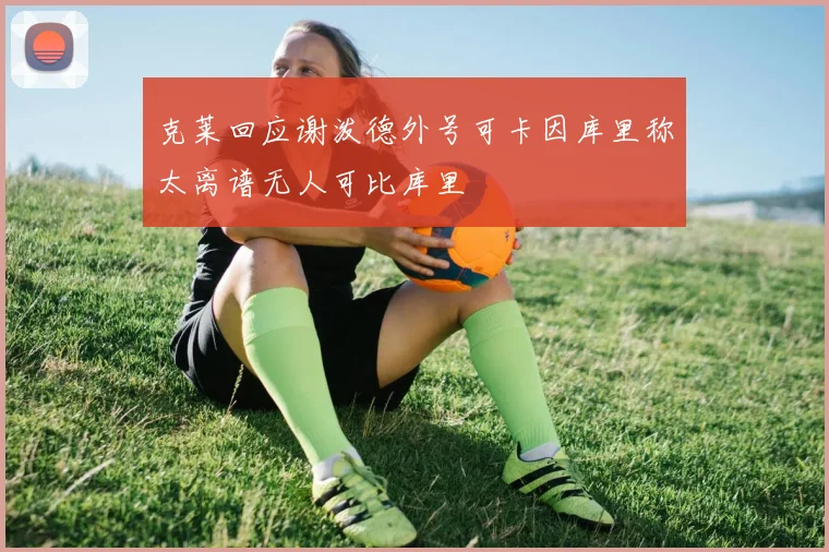 克莱回应谢泼德外号可卡因库里称太离谱无人可比库里