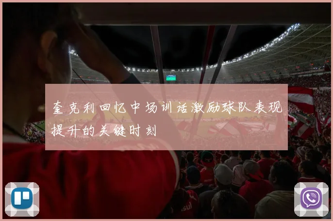 奎克利回忆中场训话激励球队表现提升的关键时刻