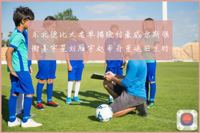 东北德比大名单揭晓付豪威尔斯领衔姜宇星刘雁宇赵率舟重返旧主对决