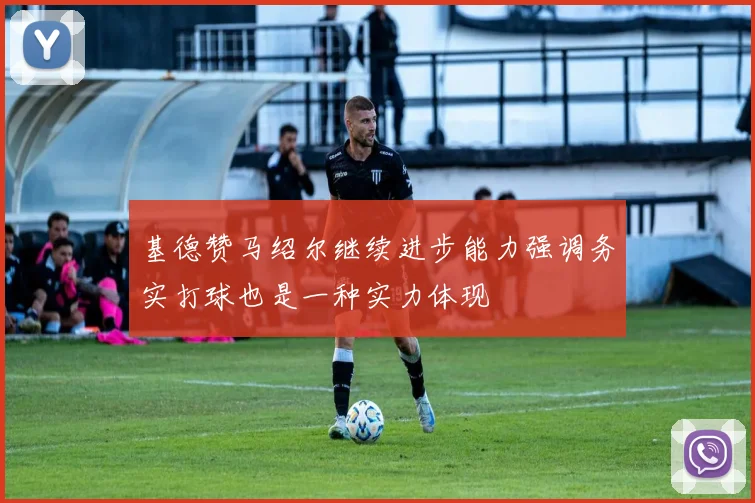 基德赞马绍尔继续进步能力强调务实打球也是一种实力体现