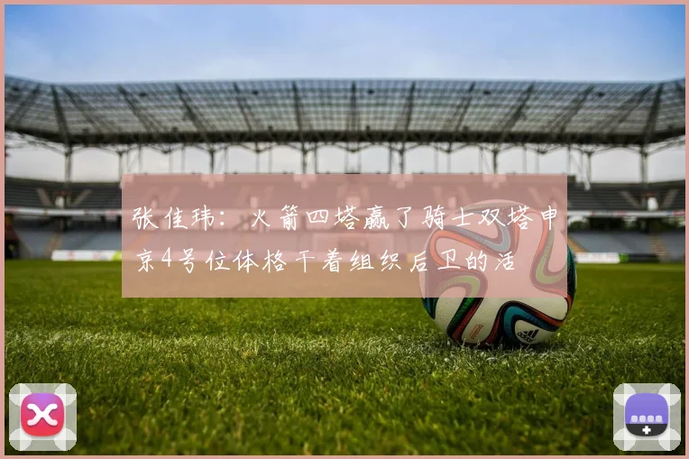 张佳玮：火箭四塔赢了骑士双塔申京4号位体格干着组织后卫的活