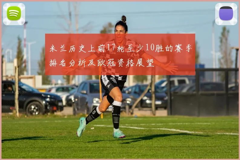 米兰历史上前17轮至少10胜的赛季排名分析及欧冠资格展望