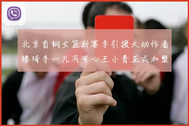 北京首钢女篮新赛季引援大动作潘臻琦李一凡冯可心王小青正式加盟