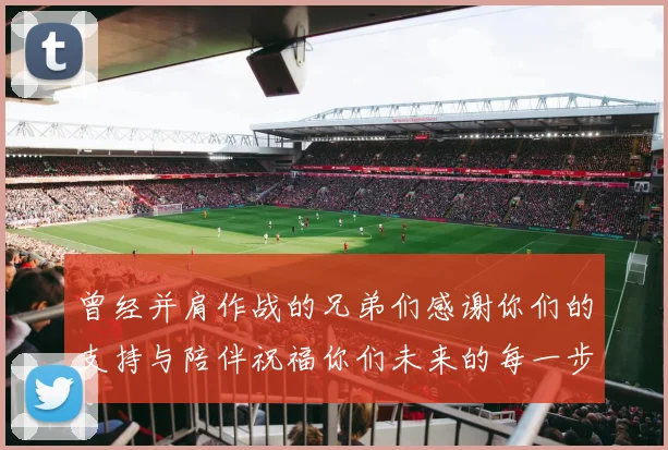 曾经并肩作战的兄弟们感谢你们的支持与陪伴祝福你们未来的每一步