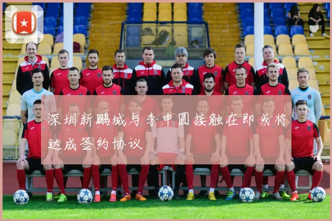 深圳新鹏城与李申圆接触在即或将达成签约协议